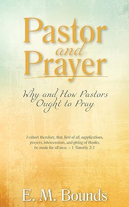 Pastor and Prayer: Why and How Pastors Ought to Pray