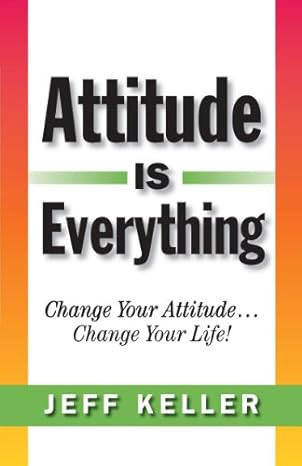 Attitude Is Everything: Change Your Attitude... Change Your Life!