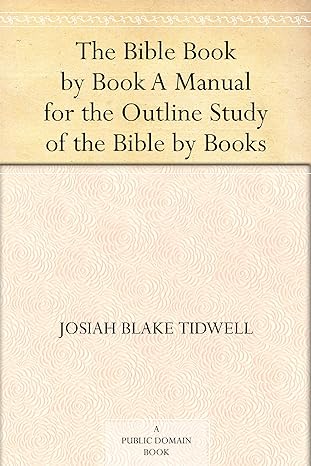 The Bible Book by Book A Manual for the Outline Study of the Bible by Books