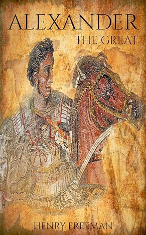 Alexander the Great: A History From Beginning to End