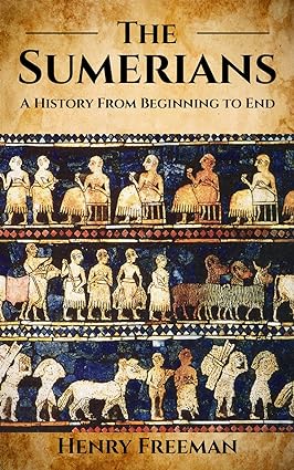 Sumerians: A History From Beginning to End