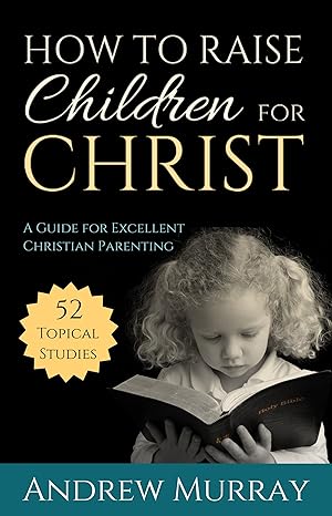 How to Raise Children for Christ Updated and Annotated