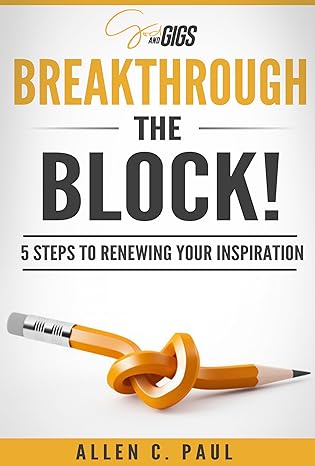 Breakthrough the Block!: 5 Steps to Renewing your Inspiration