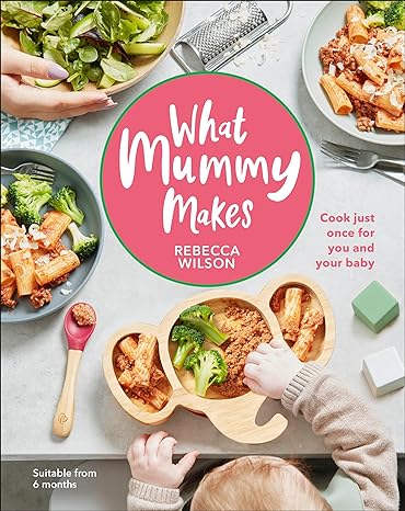 What Mummy Makes: Cook Just Once for You and Your Baby