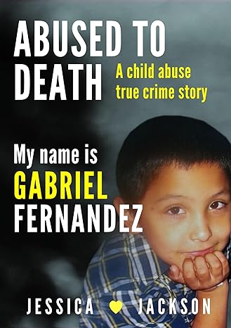 MY NAME IS GABRIEL FERNANDEZ: A Child Abuse True Crime Story (ABUSED TO DEATH)