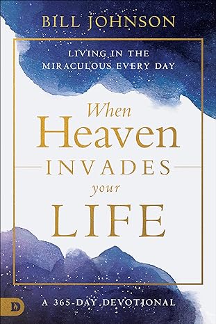 When Heaven Invades Your Life: Living in the Miraculous every day